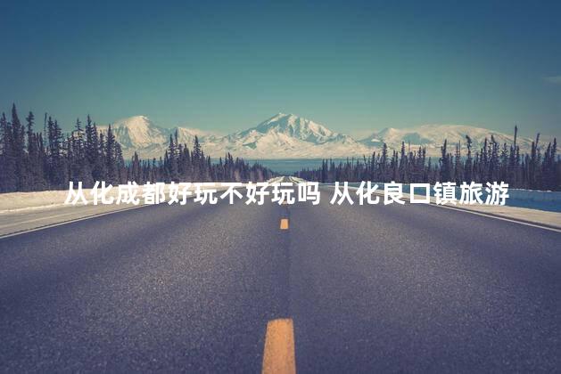 从化成都好玩不好玩吗 从化良口镇旅游攻略